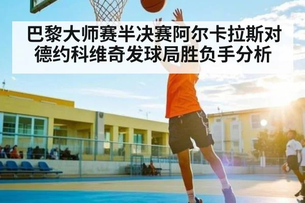 巴黎大师赛半决赛阿尔卡拉斯对德约科维奇发球局胜负手分析